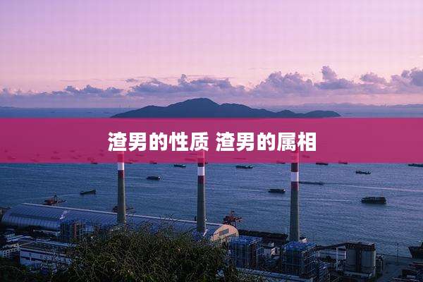 渣男的性质 渣男的属相