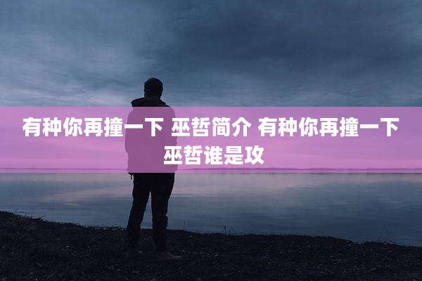 有种你再撞一下 巫哲简介 有种你再撞一下 巫哲谁是攻