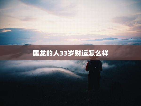 属龙的人33岁财运怎么样