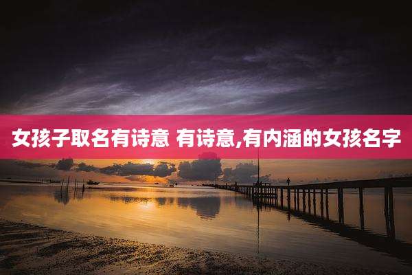 女孩子取名有诗意 有诗意,有内涵的女孩名字