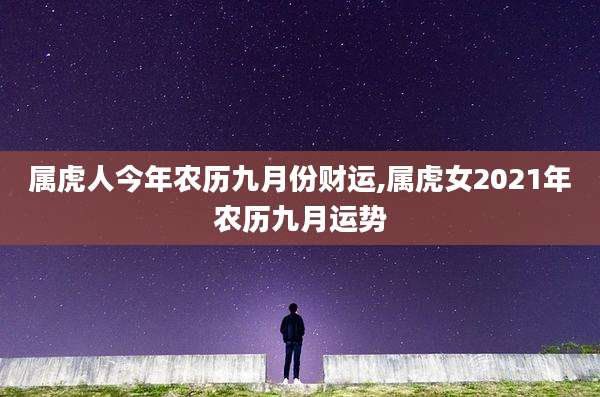 属虎人今年农历九月份财运,属虎女2021年农历九月运势