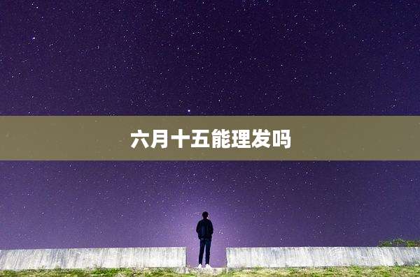 六月十五能理发吗
