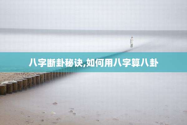 八字断卦秘诀,如何用八字算八卦
