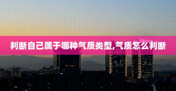 判断自己属于哪种气质类型,气质怎么判断