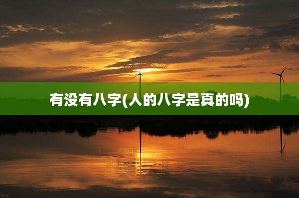 有没有八字(人的八字是真的吗)