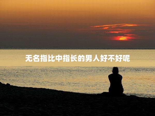 无名指比中指长的男人好不好呢