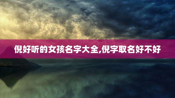 倪好听的女孩名字大全,倪字取名好不好