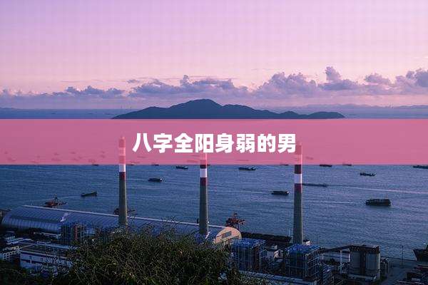 八字全阳身弱的男