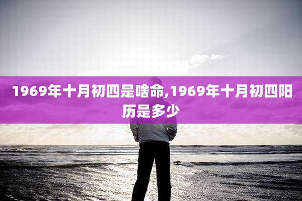 1969年十月初四是啥命,1969年十月初四阳历是多少