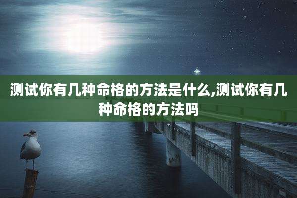 测试你有几种命格的方法是什么,测试你有几种命格的方法吗