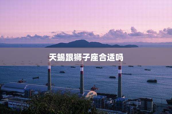 天蝎跟狮子座合适吗