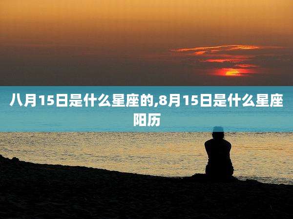 八月15日是什么星座的,8月15日是什么星座阳历