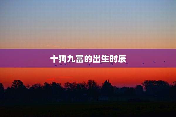 十狗九富的出生时辰