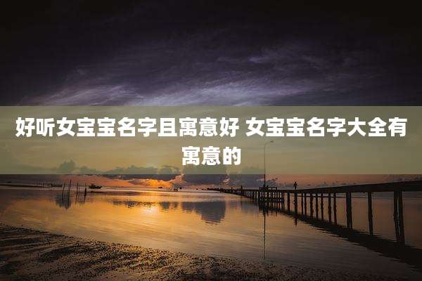好听女宝宝名字且寓意好 女宝宝名字大全有寓意的