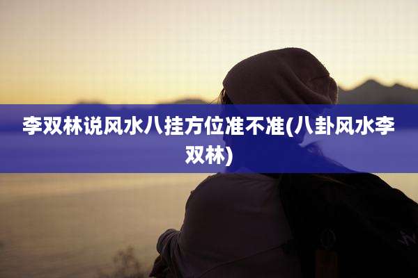 李双林说风水八挂方位准不准(八卦风水李双林)