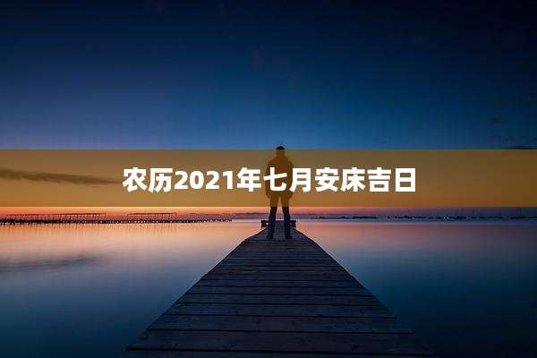 农历2021年七月安床吉日