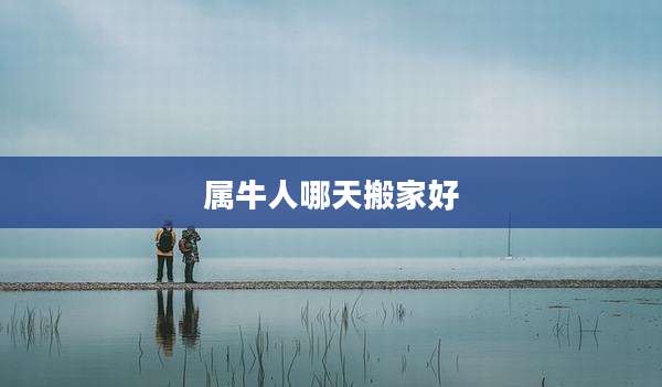 属牛人哪天搬家好