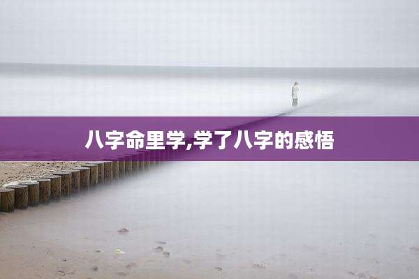 八字命里学,学了八字的感悟