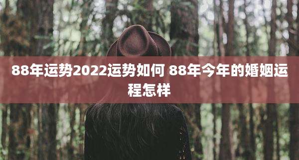 88年运势2022运势如何 88年今年的婚姻运程怎样