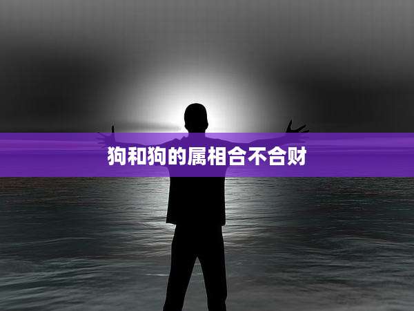 狗和狗的属相合不合财