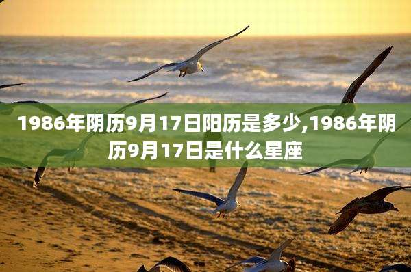 1986年阴历9月17日阳历是多少,1986年阴历9月17日是什么星座