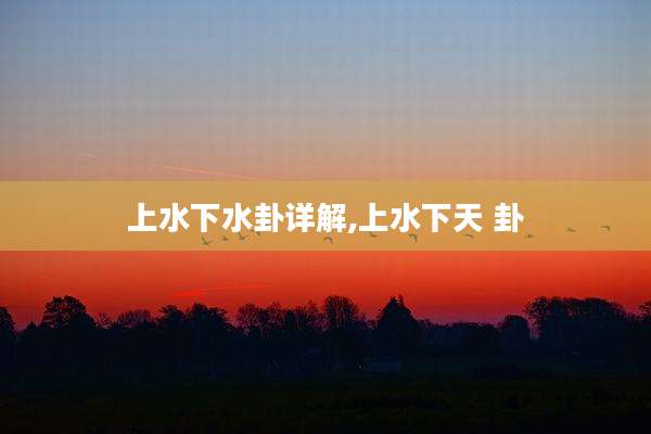 上水下水卦详解,上水下天 卦