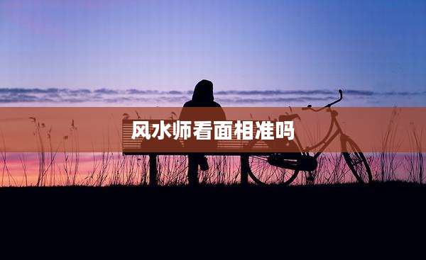 风水师看面相准吗