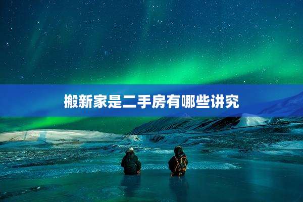 搬新家是二手房有哪些讲究
