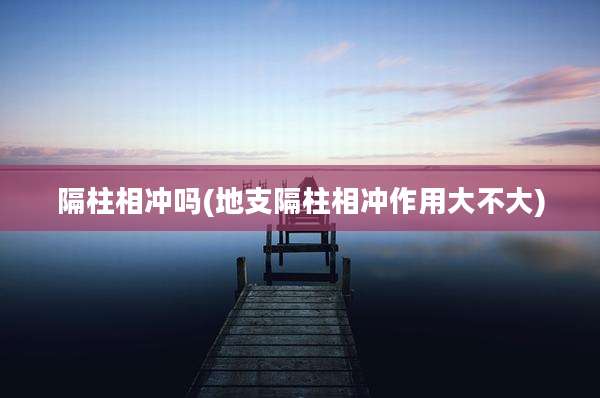 隔柱相冲吗(地支隔柱相冲作用大不大)