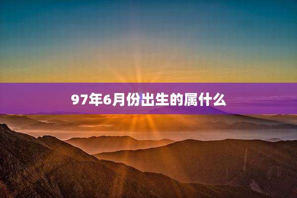 97年6月份出生的属什么