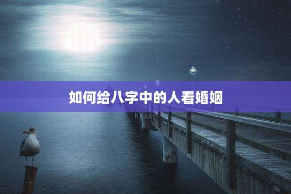 如何给八字中的人看婚姻