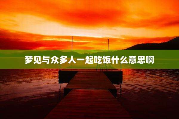 梦见与众多人一起吃饭什么意思啊