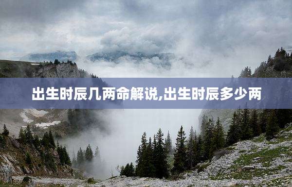 出生时辰几两命解说,出生时辰多少两