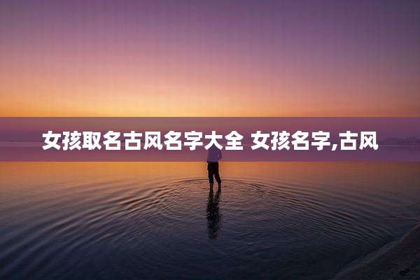 女孩取名古风名字大全 女孩名字,古风