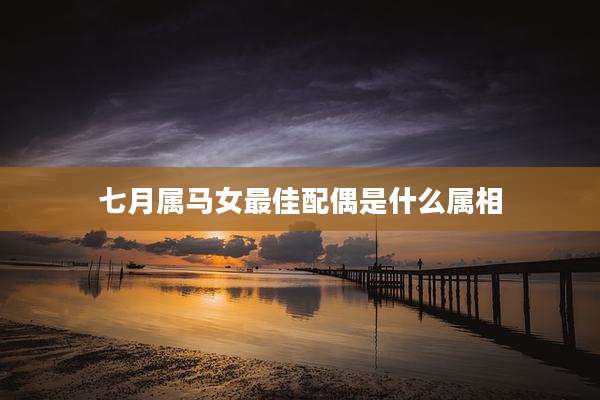 七月属马女最佳配偶是什么属相