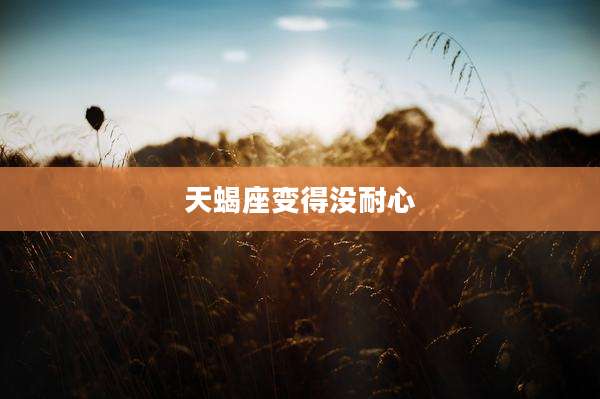 天蝎座变得没耐心