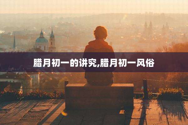 腊月初一的讲究,腊月初一风俗