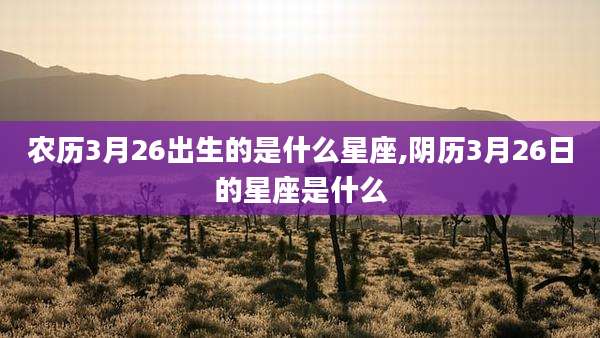 农历3月26出生的是什么星座,阴历3月26日的星座是什么