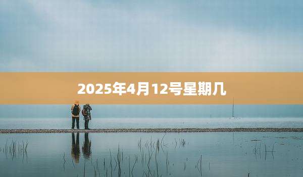 2025年4月12号星期几