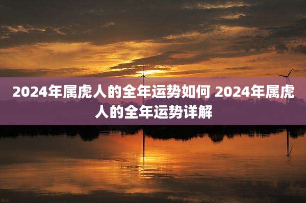 2024年属虎人的全年运势如何 2024年属虎人的全年运势详解