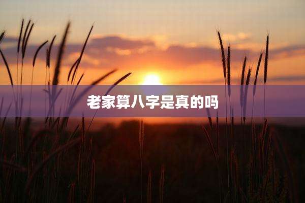老家算八字是真的吗