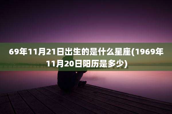 69年11月21日出生的是什么星座(1969年11月20日阳历是多少)
