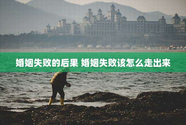婚姻失败的后果 婚姻失败该怎么走出来