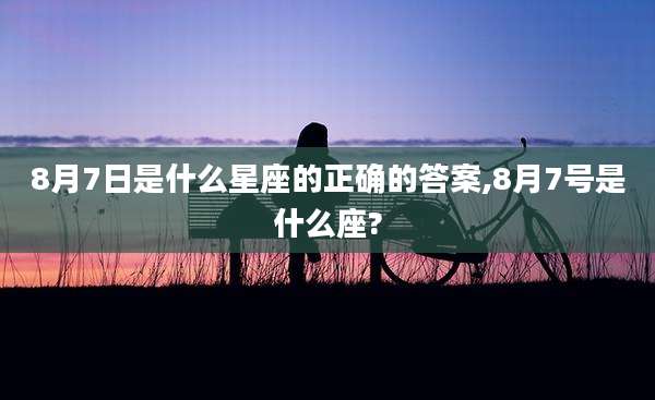 8月7日是什么星座的正确的答案,8月7号是什么座?