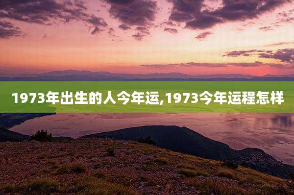 1973年出生的人今年运,1973今年运程怎样
