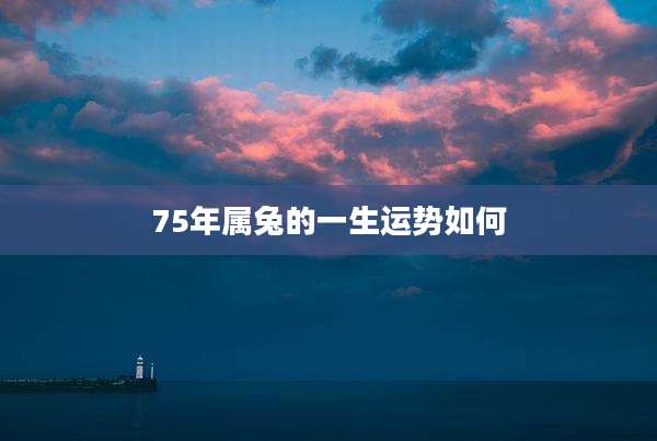 75年属兔的一生运势如何