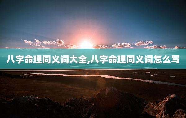 八字命理同义词大全,八字命理同义词怎么写