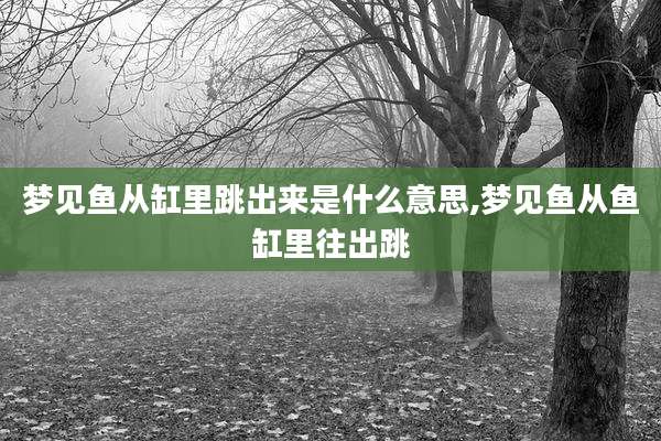 梦见鱼从缸里跳出来是什么意思,梦见鱼从鱼缸里往出跳