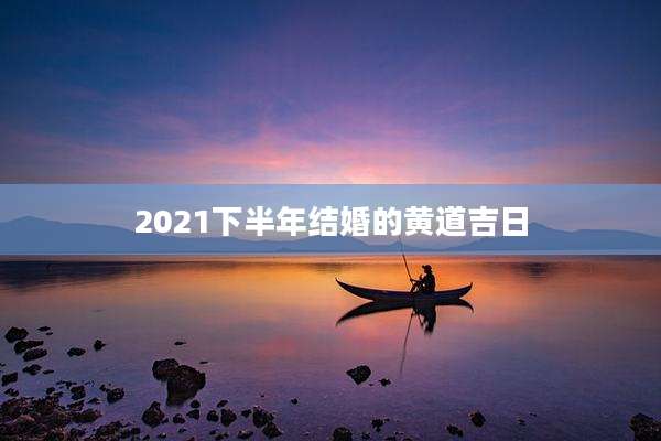 2021下半年结婚的黄道吉日