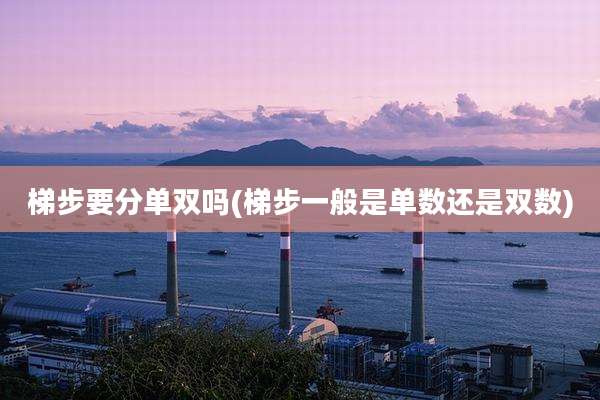 梯步要分单双吗(梯步一般是单数还是双数)